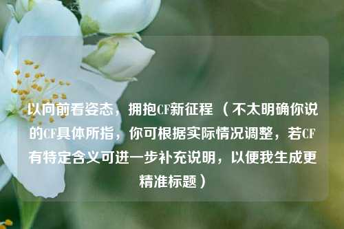 以向前看姿态，拥抱CF新征程 （不太明确你说的CF具体所指，你可根据实际情况调整，若CF有特定含义可进一步补充说明，以便我生成更精准标题）