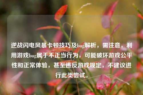 逆战闪电风暴卡顿技巧及bug解析，需注意，利用游戏bug属于不正当行为，可能破坏游戏公平性和正常体验，甚至违反游戏规定，不建议进行此类尝试。