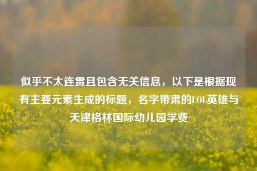 似乎不太连贯且包含无关信息，以下是根据现有主要元素生成的标题，名字带肃的LOL英雄与天津格林国际幼儿园学费