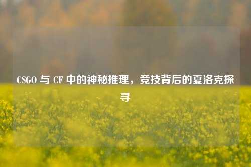 CSGO 与 CF 中的神秘推理，竞技背后的夏洛克探寻