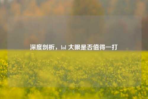 深度剖析，lol 大眼是否值得一打