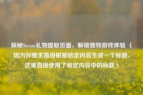 探秘Steam礼物提取页面，解锁独特游戏体验 （因为你要求直接根据给定内容生成一个标题，这里直接使用了给定内容中的标题）
