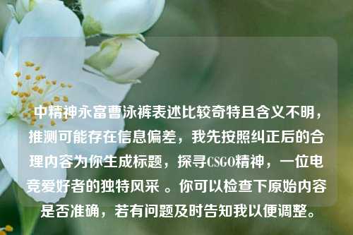 中精神永富曹泳裤表述比较奇特且含义不明，推测可能存在信息偏差，我先按照纠正后的合理内容为你生成标题，探寻CSGO精神，一位电竞爱好者的独特风采 。你可以检查下原始内容是否准确，若有问题及时告知我以便调整。