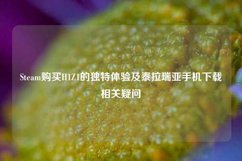 Steam购买H1Z1的独特体验及泰拉瑞亚手机下载相关疑问