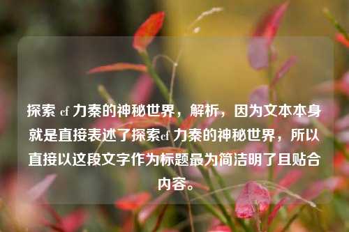探索 cf 力秦的神秘世界，解析，因为文本本身就是直接表述了探索cf 力秦的神秘世界，所以直接以这段文字作为标题最为简洁明了且贴合内容。
