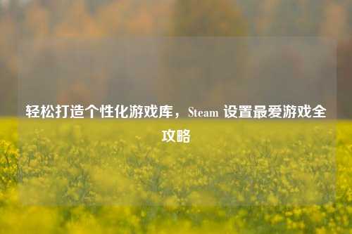 轻松打造个性化游戏库，Steam 设置最爱游戏全攻略