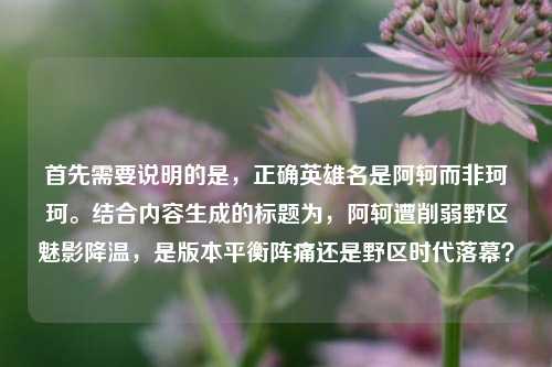 首先需要说明的是，正确英雄名是阿轲而非珂珂。结合内容生成的标题为，阿轲遭削弱野区魅影降温，是版本平衡阵痛还是野区时代落幕？