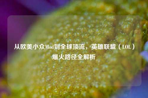从欧美小众Mod到全球顶流，英雄联盟（LOL）爆火路径全解析