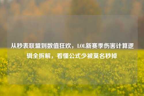 从秒表联盟到数值狂欢，LOL新赛季伤害计算逻辑全拆解，看懂公式少被莫名秒掉