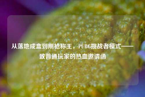 从落地成盒到刚枪称王，PUBG挑战者模式——致普通玩家的热血邀请函