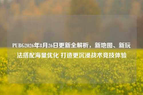 PUBG2026年8月26日更新全解析,新地图、新玩法搭配海量优化 打造更沉浸战术竞技体验