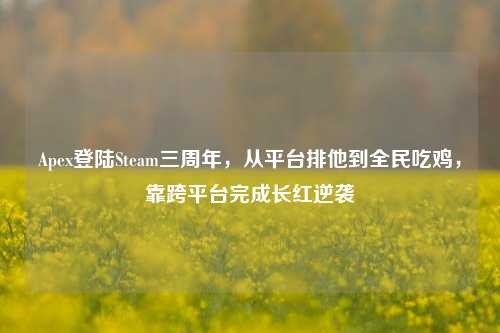 Apex登陆Steam三周年，从平台排他到全民吃鸡，靠跨平台完成长红逆袭