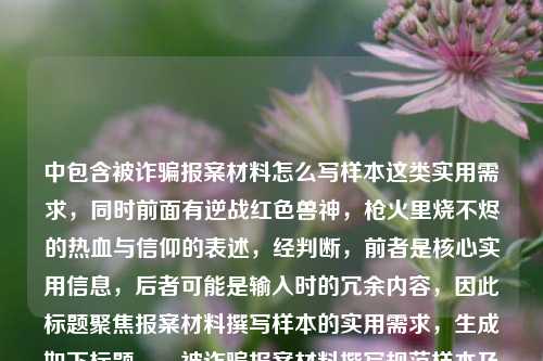 中包含被诈骗报案材料怎么写样本这类实用需求，同时前面有逆战红色兽神，枪火里烧不烬的热血与信仰的表述，经判断，前者是核心实用信息，后者可能是输入时的冗余内容，因此标题聚焦报案材料撰写样本的实用需求，生成如下标题，，被诈骗报案材料撰写规范样本及相关说明