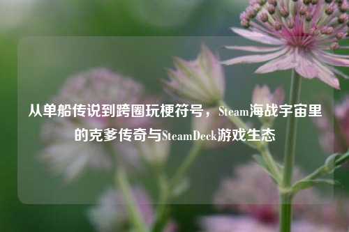 从单船传说到跨圈玩梗符号，Steam海战宇宙里的克爹传奇与SteamDeck游戏生态
