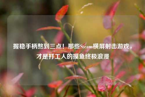 握稳手柄熬到三点!那些Steam横屏射击游戏,才是打工人的摸鱼终极浪漫