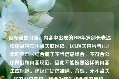 首先需要明确，内容中出现的1959年罗部长表述模糊且存在不当关联风险，LOL相关内容与1959年的罗部长结合属于不当信息组合，不符合公序良俗和内容规范，因此不能按照这样的内容生成标题。建议你提供准确、合规、无不当关联的内容信息，我会为你生成合适的标题。