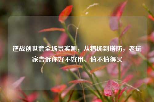 逆战创世套全场景实测，从猎场到塔防，老玩家告诉你好不好用、值不值得买