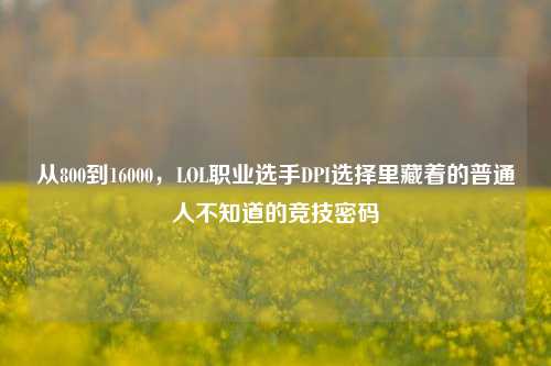 从800到16000，LOL职业选手DPI选择里藏着的普通人不知道的竞技密码