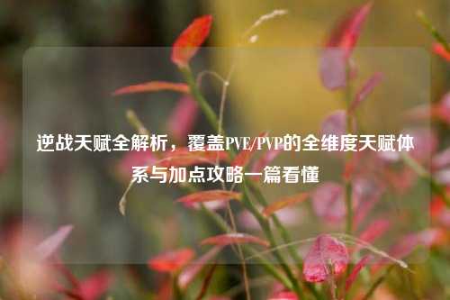 逆战天赋全解析，覆盖PVE/PVP的全维度天赋体系与加点攻略一篇看懂