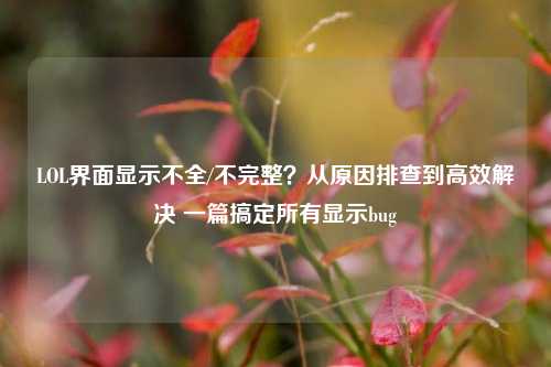 LOL界面显示不全/不完整？从原因排查到高效解决 一篇搞定所有显示bug