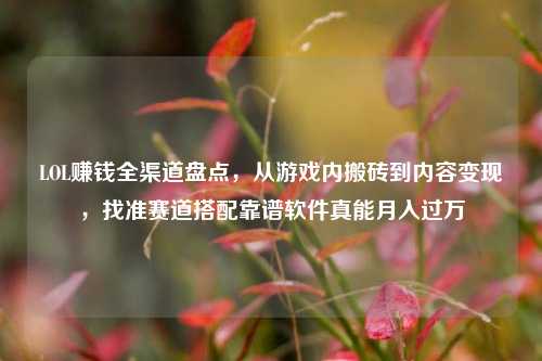 LOL赚钱全渠道盘点，从游戏内搬砖到内容变现，找准赛道搭配靠谱软件真能月入过万