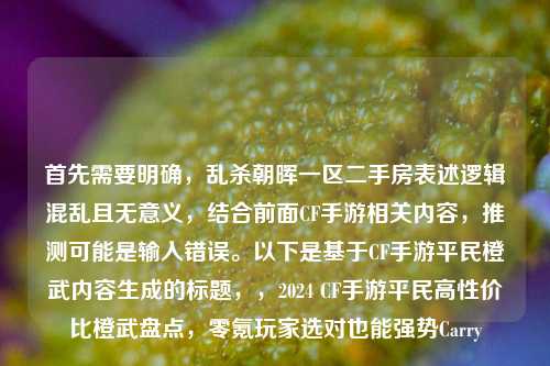 首先需要明确，乱杀朝晖一区二手房表述逻辑混乱且无意义，结合前面CF手游相关内容，推测可能是输入错误。以下是基于CF手游平民橙武内容生成的标题，，2024 CF手游平民高性价比橙武盘点，零氪玩家选对也能强势Carry