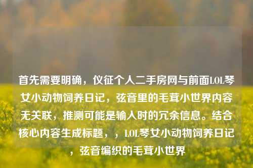 首先需要明确，仪征个人二手房网与前面LOL琴女小动物饲养日记，弦音里的毛茸小世界内容无关联，推测可能是输入时的冗余信息。结合核心内容生成标题，，LOL琴女小动物饲养日记，弦音编织的毛茸小世界