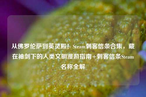 从佛罗伦萨到英灵殿！Steam刺客信条合集，藏在袖剑下的人类文明漫游指南+刺客信条Steam名称全解
