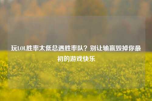 玩LOL胜率太低总遇胜率队？别让输赢毁掉你最初的游戏快乐