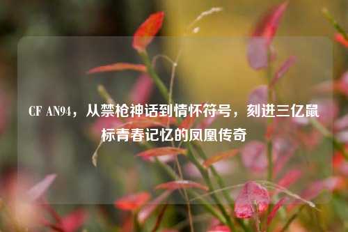 CF AN94，从禁枪神话到情怀符号，刻进三亿鼠标青春记忆的凤凰传奇