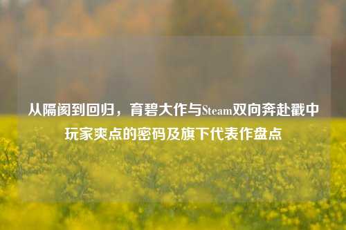 从隔阂到回归,育碧大作与Steam双向奔赴戳中玩家爽点的密码及旗下代表作盘点