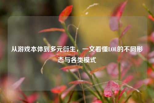 从游戏本体到多元衍生，一文看懂LOL的不同形态与各类模式