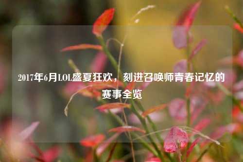 2017年6月LOL盛夏狂欢，刻进召唤师青春记忆的赛事全览