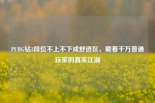 PUBG钻3段位不上不下成舒适区，藏着千万普通玩家的真实江湖