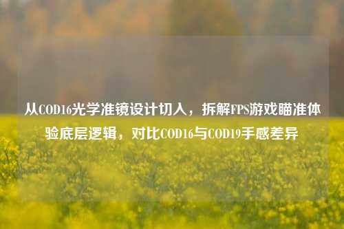 从COD16光学准镜设计切入，拆解FPS游戏瞄准体验底层逻辑，对比COD16与COD19手感差异