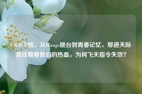 CSGO飞楼，从Mirage跳台到青春记忆，那道天际弧线藏着我们的热血，为何飞天指令失效？