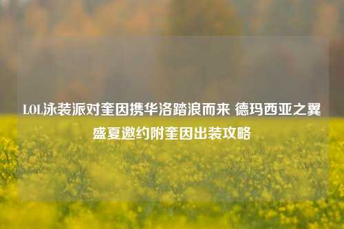 LOL泳装派对奎因携华洛踏浪而来 德玛西亚之翼盛夏邀约附奎因出装攻略