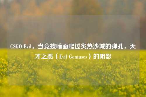 CSGO Evil，当竞技暗面爬过炙热沙城的弹孔，天才之恶（Evil Geniuses）的阴影