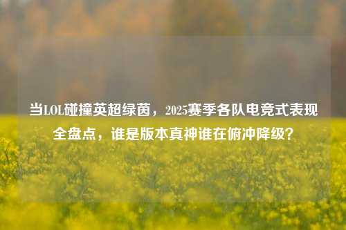 当LOL碰撞英超绿茵，2025赛季各队电竞式表现全盘点，谁是版本真神谁在俯冲降级？