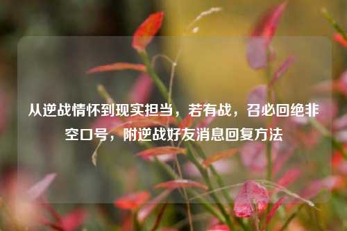 从逆战情怀到现实担当，若有战，召必回绝非空口号，附逆战好友消息回复方法