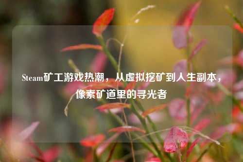 Steam矿工游戏热潮，从虚拟挖矿到人生副本，像素矿道里的寻光者