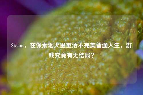 Steam，在像素烟火里重活不完美普通人生，游戏究竟有无结局？